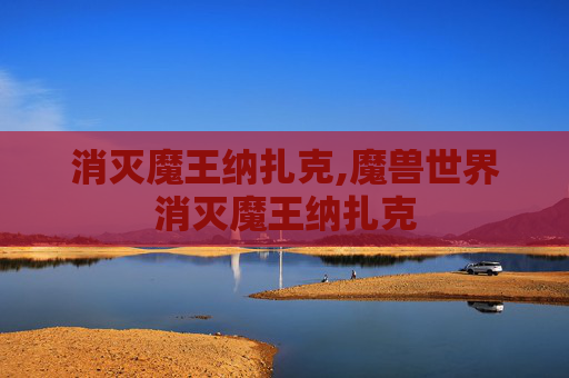 消灭魔王纳扎克,魔兽世界消灭魔王纳扎克