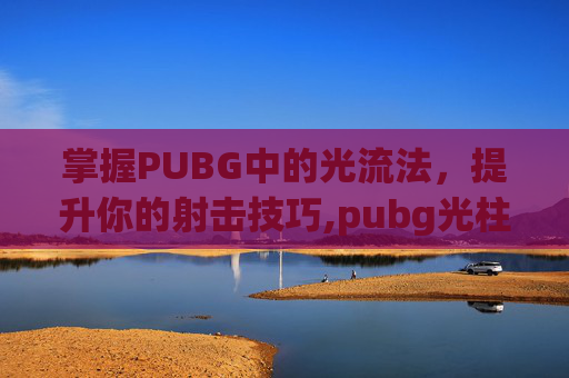 掌握PUBG中的光流法，提升你的射击技巧,pubg光柱设置