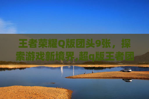 王者荣耀Q版团头9张，探索游戏新境界,超q版王者团头