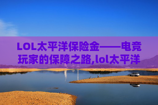 LOL太平洋保险金——电竞玩家的保障之路,lol太平洋网