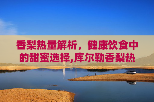 香梨热量解析，健康饮食中的甜蜜选择,库尔勒香梨热量