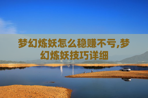 梦幻炼妖怎么稳赚不亏,梦幻炼妖技巧详细