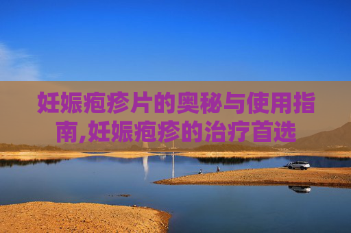 妊娠疱疹片的奥秘与使用指南,妊娠疱疹的治疗首选