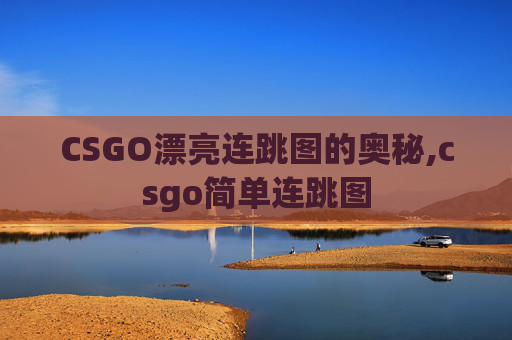CSGO漂亮连跳图的奥秘,csgo简单连跳图