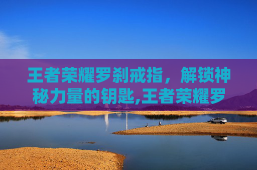 王者荣耀罗刹戒指，解锁神秘力量的钥匙,王者荣耀罗刹戒指多少钱