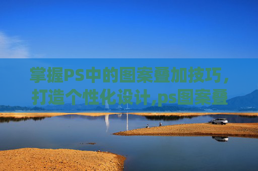 掌握PS中的图案叠加技巧，打造个性化设计,ps图案叠加素材纹理