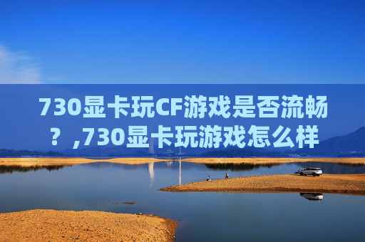 730显卡玩CF游戏是否流畅？,730显卡玩游戏怎么样