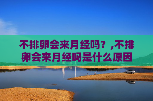 不排卵会来月经吗？,不排卵会来月经吗是什么原因