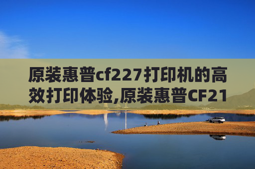 原装惠普cf227打印机的高效打印体验,原装惠普CF214A硒鼓包装尺寸