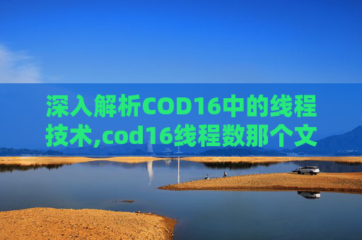 深入解析COD16中的线程技术,cod16线程数那个文件默认数值