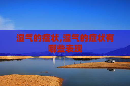湿气的症状,湿气的症状有哪些表现