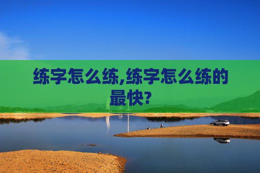 练字怎么练,练字怎么练的最快?