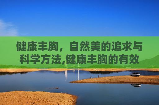 健康丰胸，自然美的追求与科学方法,健康丰胸的有效方法