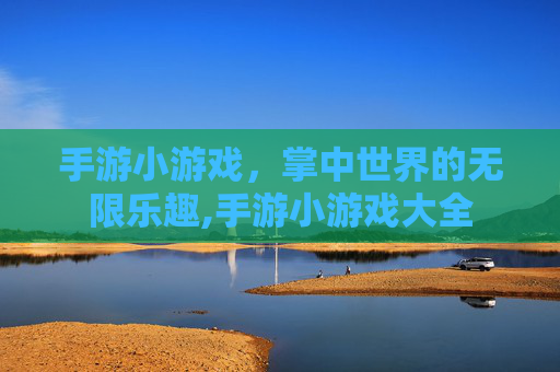 手游小游戏，掌中世界的无限乐趣,手游小游戏大全