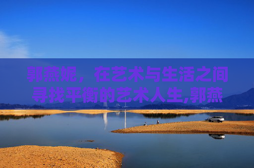郭燕妮，在艺术与生活之间寻找平衡的艺术人生,郭燕妮个人资料简介