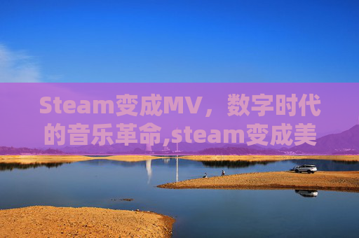 Steam变成MV，数字时代的音乐革命,steam变成美元了