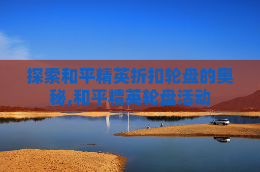 探索和平精英折扣轮盘的奥秘,和平精英轮盘活动