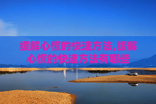 缓解心慌的快速方法,缓解心慌的快速方法有哪些