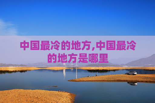 中国最冷的地方,中国最冷的地方是哪里