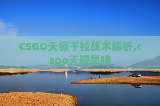 CSGO天禄干拉战术解析,csgo天禄是啥