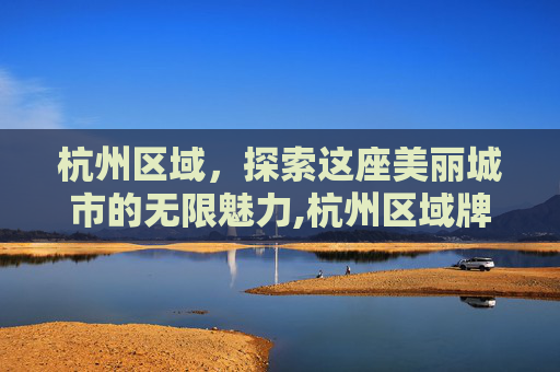 杭州区域，探索这座美丽城市的无限魅力,杭州区域牌照
