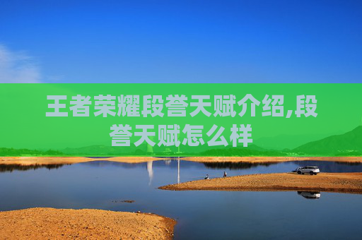 王者荣耀段誉天赋介绍,段誉天赋怎么样