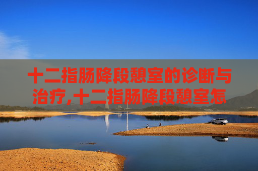 十二指肠降段憩室的诊断与治疗,十二指肠降段憩室怎么回事