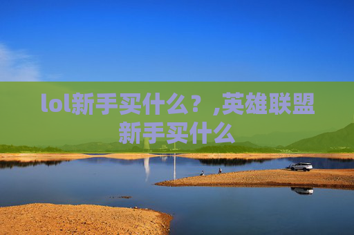 lol新手买什么？,英雄联盟新手买什么