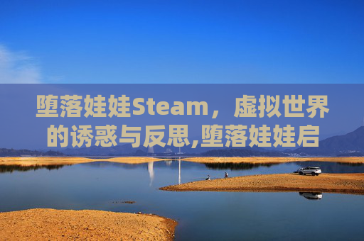 堕落娃娃Steam，虚拟世界的诱惑与反思,堕落娃娃启动错误