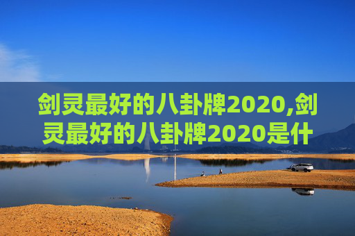 剑灵最好的八卦牌2020,剑灵最好的八卦牌2020是什么