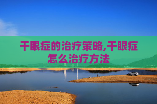 干眼症的治疗策略,干眼症怎么治疗方法