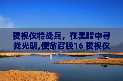 夜视仪特战兵，在黑暗中寻找光明,使命召唤16 夜视仪