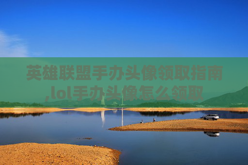英雄联盟手办头像领取指南,lol手办头像怎么领取