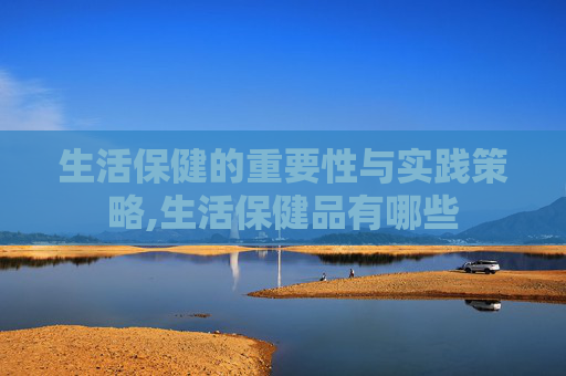 生活保健的重要性与实践策略,生活保健品有哪些