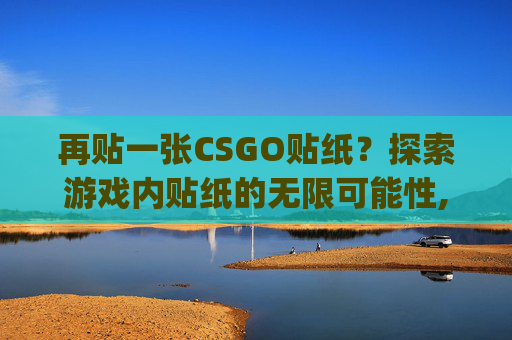 再贴一张CSGO贴纸？探索游戏内贴纸的无限可能性,csgo贴纸可以重新贴吗