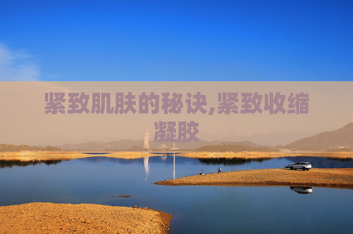 紧致肌肤的秘诀,紧致收缩凝胶