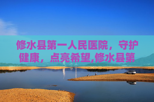 修水县第一人民医院，守护健康，点亮希望,修水县第一人民医院地址