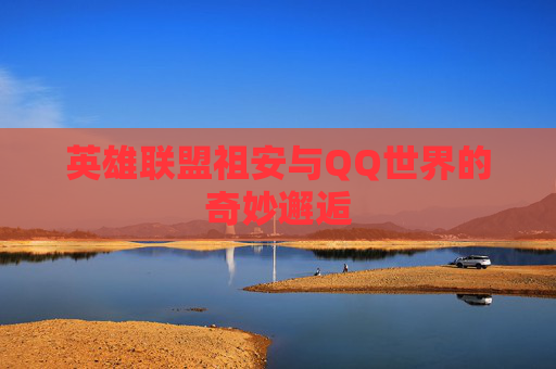 英雄联盟祖安与QQ世界的奇妙邂逅