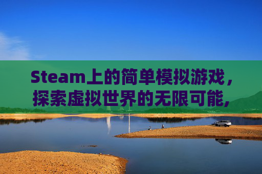 Steam上的简单模拟游戏，探索虚拟世界的无限可能,steam 模拟类游戏