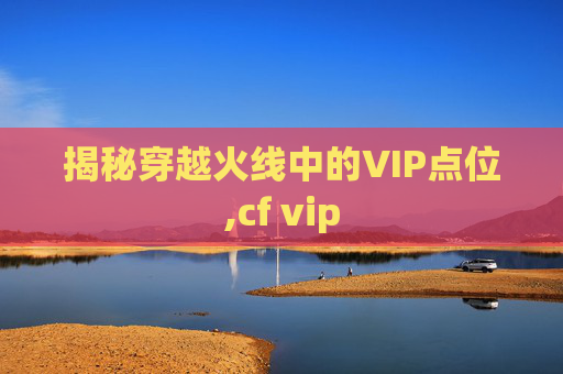 揭秘穿越火线中的VIP点位,cf vip