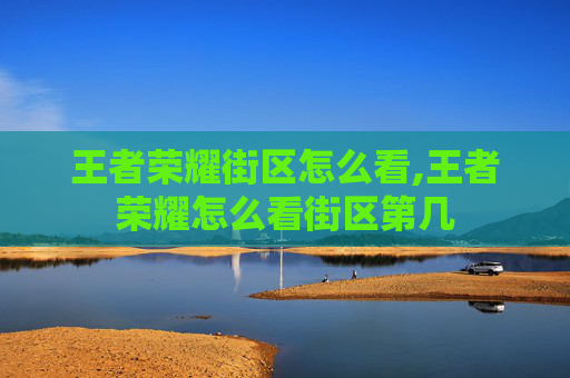 王者荣耀街区怎么看,王者荣耀怎么看街区第几