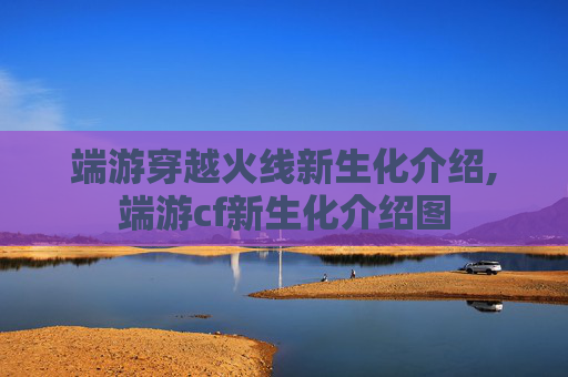 端游穿越火线新生化介绍,端游cf新生化介绍图
