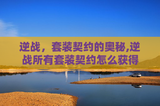 逆战，套装契约的奥秘,逆战所有套装契约怎么获得