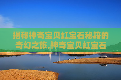 揭秘神奇宝贝红宝石秘籍的奇幻之旅,神奇宝贝红宝石秘籍怎么用