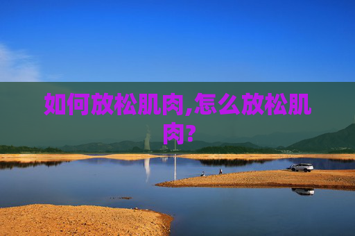 如何放松肌肉,怎么放松肌肉?