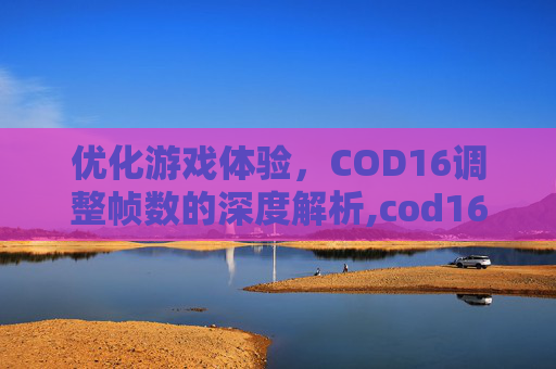 优化游戏体验，COD16调整帧数的深度解析,cod16怎么调出帧数