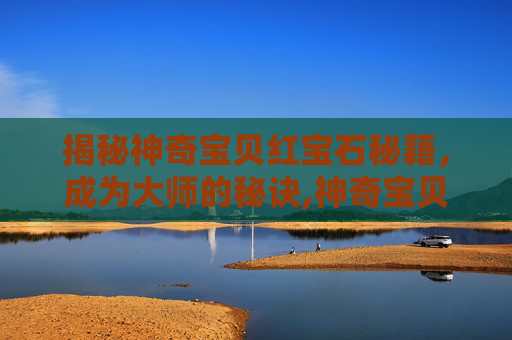 揭秘神奇宝贝红宝石秘籍，成为大师的秘诀,神奇宝贝红宝石秘籍怎么用