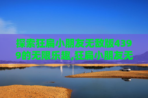 探索狂扁小朋友无敌版4399的无限乐趣,狂扁小朋友无敌版安卓