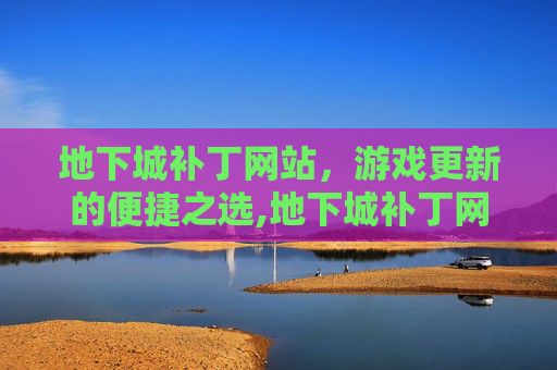 地下城补丁网站，游戏更新的便捷之选,地下城补丁网站大全