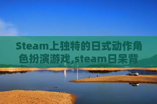 Steam上独特的日式动作角色扮演游戏,steam日呆背景